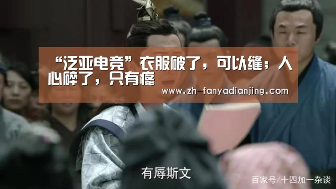 “泛亚电竞”衣服破了,可以缝;人心碎了,只有疼(图2) 泛亚电竞