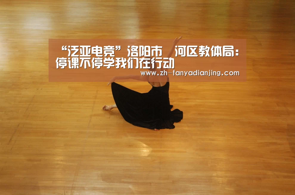 “泛亚电竞”洛阳市瀍河区教体局:停课不停学我们在行动(图1) 泛亚电竞